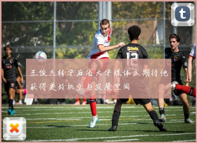 王俊杰转学麻省大学媒体人期待他获得更好机会与发展空间