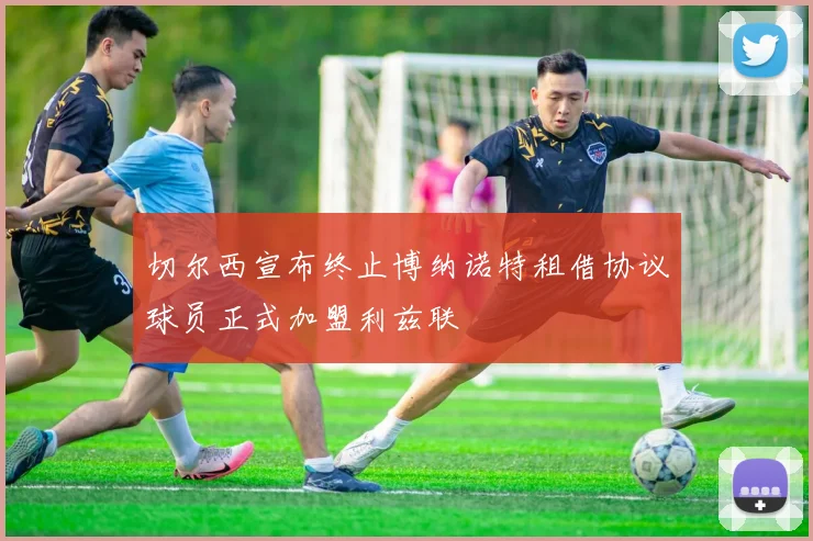 切尔西宣布终止博纳诺特租借协议球员正式加盟利兹联