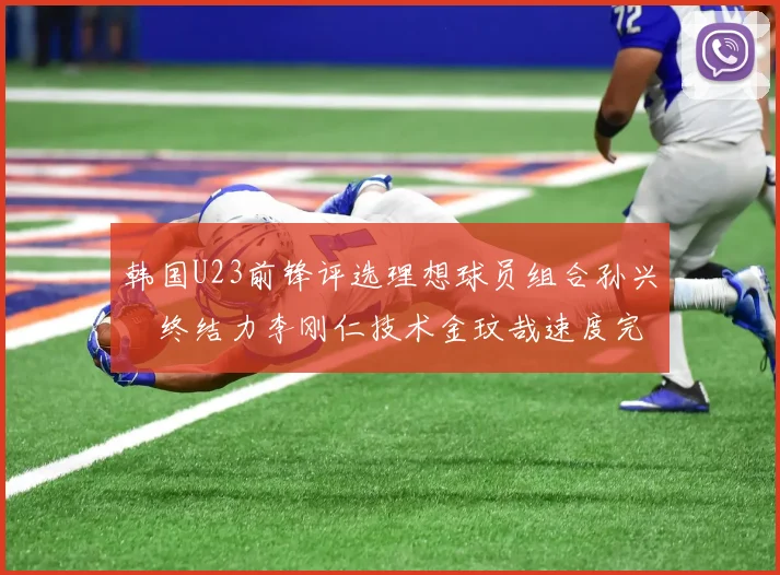 韩国U23前锋评选理想球员组合孙兴慜终结力李刚仁技术金玟哉速度完美融合