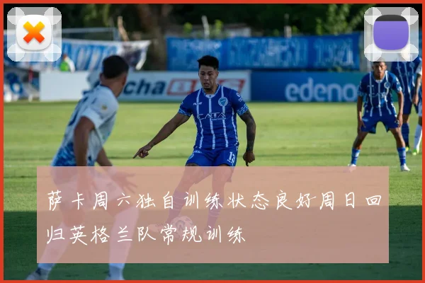 萨卡周六独自训练状态良好周日回归英格兰队常规训练