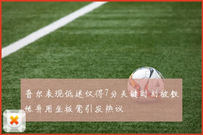 普尔表现低迷仅得7分关键时刻被教练弃用坐板凳引发热议