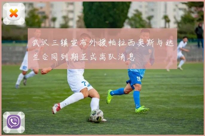 武汉三镇宣布外援帕拉西奥斯与达兰合同到期正式离队消息