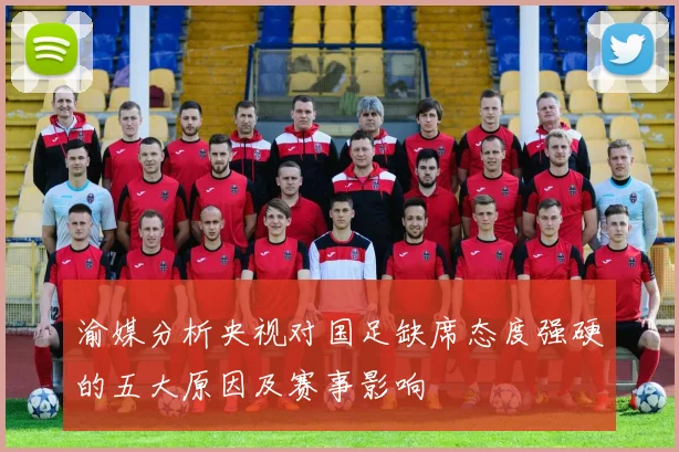 渝媒分析央视对国足缺席态度强硬的五大原因及赛事影响